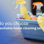 How do you choose suitable home cleaning services?