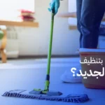 كيف أقوم بتنظيف البيت الجديد؟