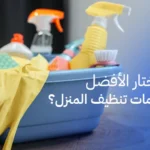 كيف تختار الأفضل بين خدمات تنظيف المنزل؟