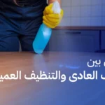 ما الفرق بين التنظيف العادي والتنظيف العميق؟