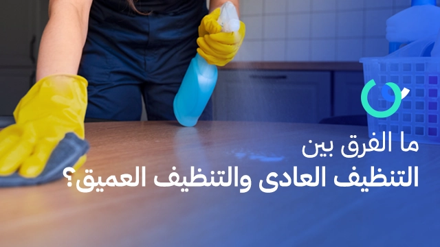 ما الفرق بين التنظيف العادي والتنظيف العميق؟