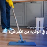 كيف يساهم تنظيف الارضيات والأسطح في الوقاية من الأمراض؟