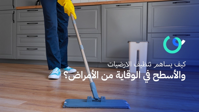 كيف يساهم تنظيف الارضيات والأسطح في الوقاية من الأمراض؟