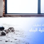 أفضل شركة تنظيف بعد عملية البناء